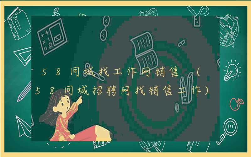 58同城找工作网销售 (58同城招聘网找销售工作)